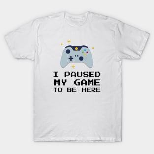 I Paused My Game To Be Here T-Shirt